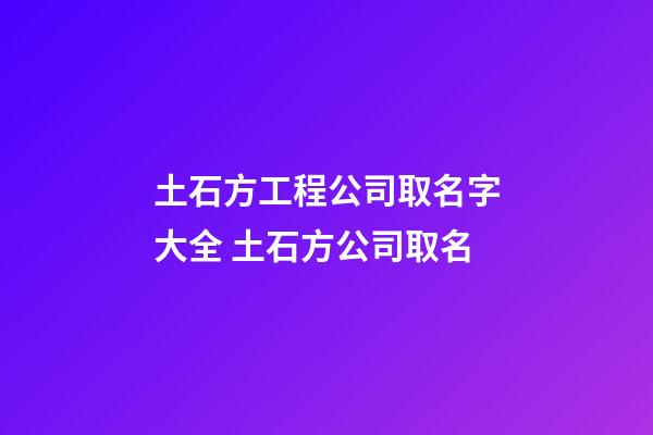 土石方工程公司取名字大全 土石方公司取名-第1張-公司起名-玄機派